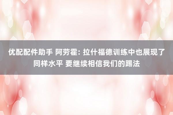 优配配件助手 阿劳霍: 拉什福德训练中也展现了同样水平 要继续相信我们的踢法