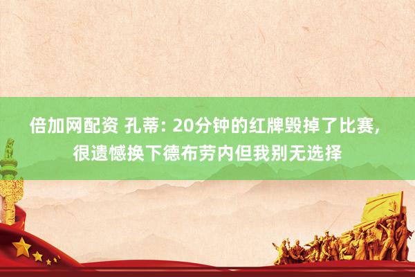 倍加网配资 孔蒂: 20分钟的红牌毁掉了比赛, 很遗憾换下德布劳内但我别无选择