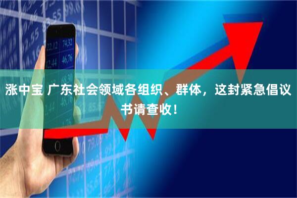 涨中宝 广东社会领域各组织、群体，这封紧急倡议书请查收！