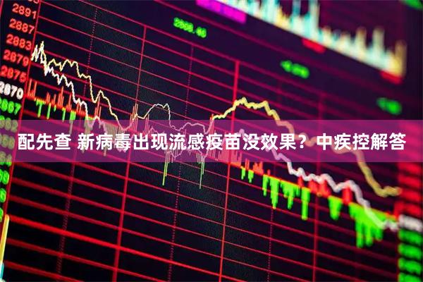 配先查 新病毒出现流感疫苗没效果？中疾控解答