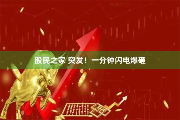 股民之家 突发！一分钟闪电爆砸