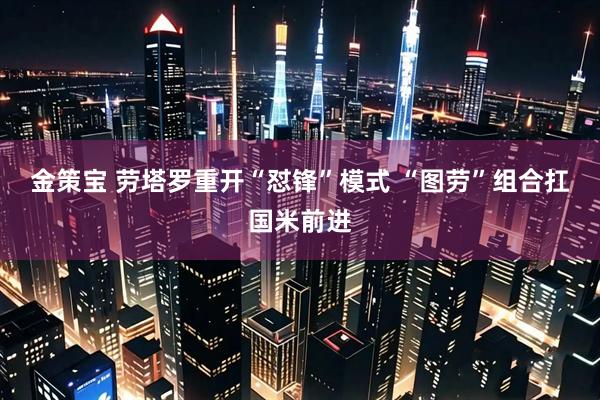 金策宝 劳塔罗重开“怼锋”模式 “图劳”组合扛国米前进