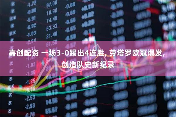 嘉创配资 一场3-0踢出4连胜, 劳塔罗欧冠爆发, 创造队史新纪录