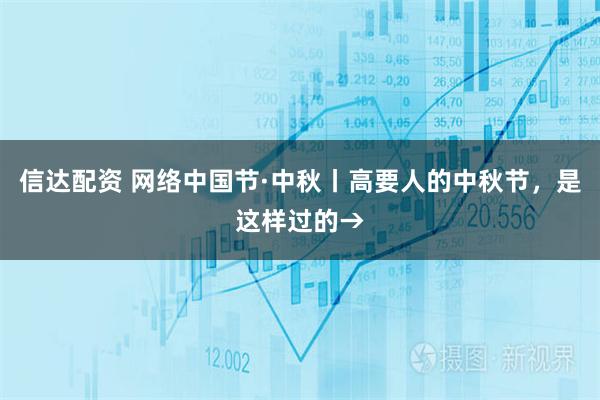 信达配资 网络中国节·中秋丨高要人的中秋节，是这样过的→