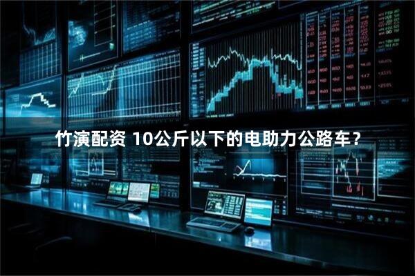 竹演配资 10公斤以下的电助力公路车？