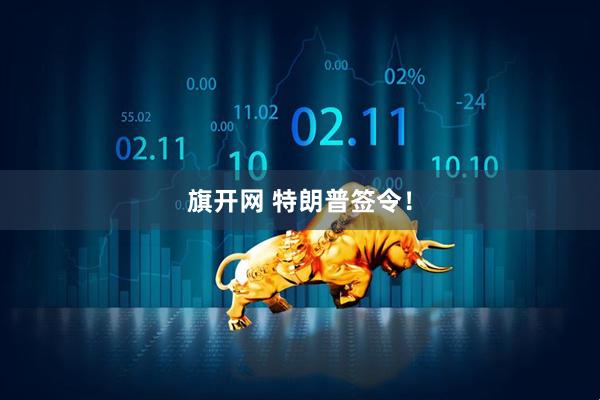 旗开网 特朗普签令！