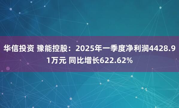 华信投资 豫能控股：2025年一季度净利润4428.91万元 同比增长622.62%