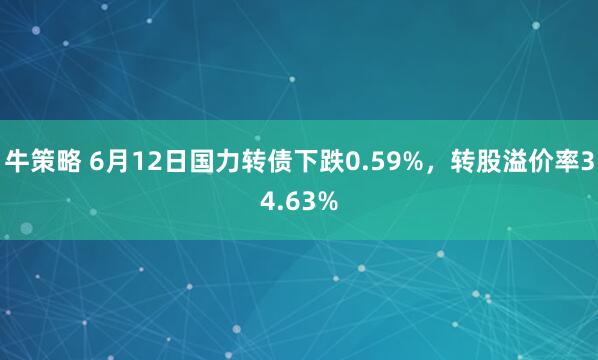 牛策略 6月12日国力转债下跌0.59%,转股溢价率34.63%